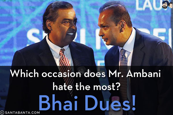 Which occasion does Mr. Ambani hate the most?<br/>
Bhai Dues!