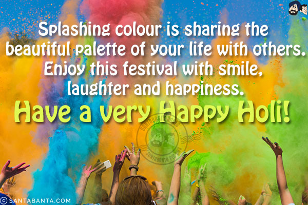 Splashing colour is sharing the beautiful palette of your life with others.<br/>
Enjoy this festival with smile, laughter and happiness.<br/>
Have a very happy Holi!