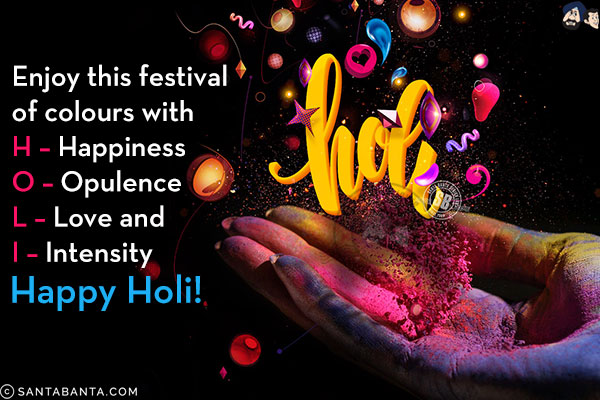 Enjoy this festival of colours with<br/>
H - Happiness<br/>
O - Opulence<br/>
L - Love and<br/>
I - Intensity<br/>
Happy Holi!