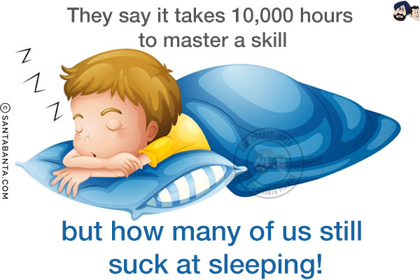 They say it takes 10,000 hours to master a skill but how many of us still suck at sleeping!