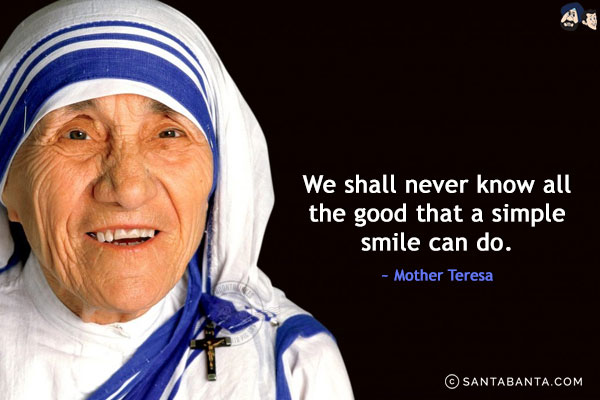 We shall never know all the good that a simple smile can do.