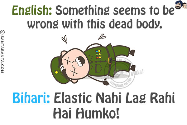 English: Something seems to be wrong with this dead body.<br/>
Bihari: Elastic Nahi Lag Rahi Hai Humko!