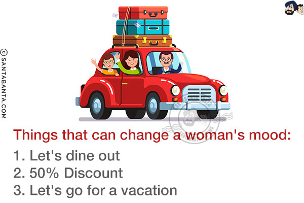 Things that can change a woman's mood:<br/>
1. Let's dine out<br/>
2. 50% Discount<br/>
3. Let's go for a vacation 