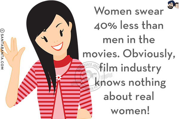 Women swear 40% less than men in the movies. Obviously, film industry knows nothing about real women!