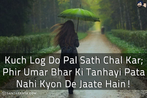 Kuch Log Do Pal Sath Chal Kar;<br/>
Phir Umar Bhar Ki Tanhayi Pata Nahi Kyon De Jaate Hain!