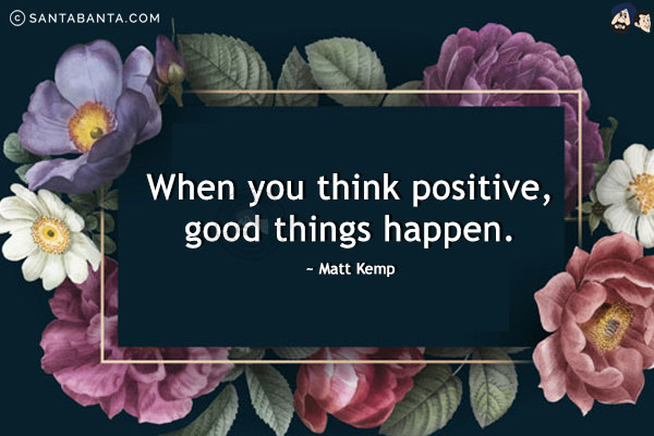 When you think positive, good things happen.