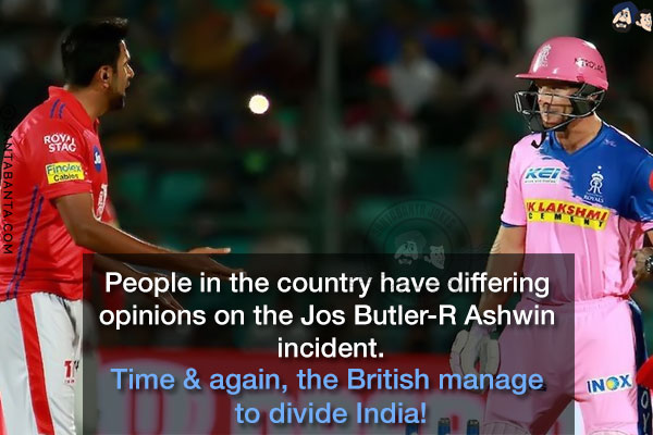 People in the country have differing opinions on the Jos Butler-R Ashwin incident.<br/>
Time & again, the British manage to divide India!