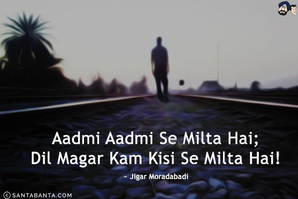 Aadmi Aadmi Se Milta Hai;<br/>
Dil Magar Kam Kisi Se Milta Hai!