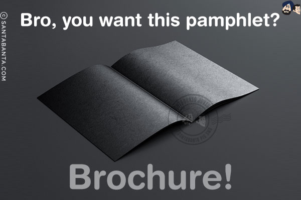 Bro, you want this pamphlet?<br/>
Brochure!