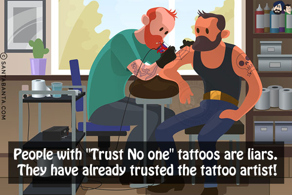 People with `Trust No one` tattoos are liars. <br/>
They have already trusted the tattoo artist!