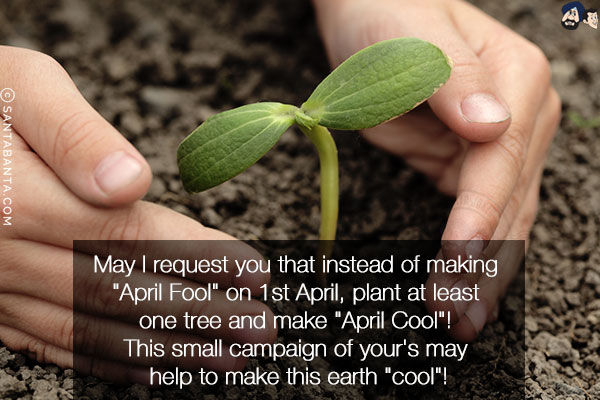 May I request you that instead of making `April Fool` on 1st April, plant at least one tree and make `April Cool`!<br/>
This small campaign of your's may help to make this earth `cool`!