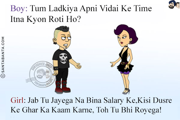 Boy: Tum Ladkiya Apni Vidai Ke Time Itna Kyon Roti Ho?<br/>
Girl: Jab Tu Jayega Na Bina Salary Ke, Kisi Dusre Ke Ghar Ka Kaam Karne, Toh Tu Bhi Royega!