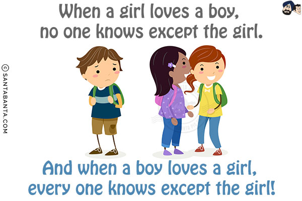 When a girl loves a boy, no one knows except the girl.<br/>
And when a boy loves a girl, every one knows except the girl!