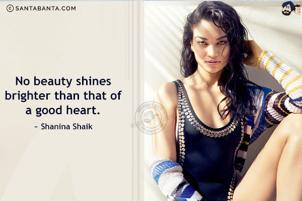 No beauty shines brighter than that of a good heart.