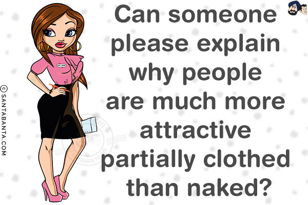 Can someone please explain why people are much more attractive partially clothed than naked?