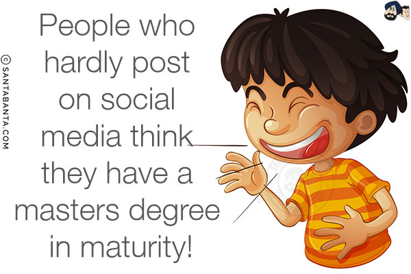 People who hardly post on social media think they have a masters degree in maturity!