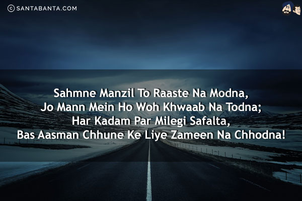 Sahmne Manzil To Raaste Na Modna,<br/>
Jo Mann Mein Ho Woh Khwaab Na Todna;<br/>
Har Kadam Par Milegi Safalta,<br/>
Bas Aasman Chhune Ke Liye Zameen Na Chhodna!