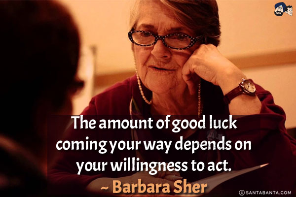 The amount of good luck coming your way depends on your willingness to act.