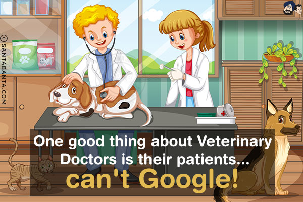 One good thing about Veterinary Doctors is their patients...<br/>
.<br/>
.<br/>
.<br/>
.<br/>
.<br/>
.<br/>
can't Google!