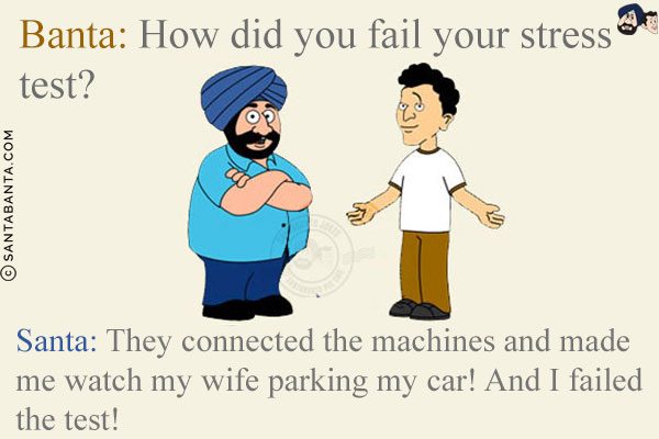 Banta: How did you fail your stress test?<br/>
Santa: They connected the machines and made me watch my wife parking my car! And I failed the test!