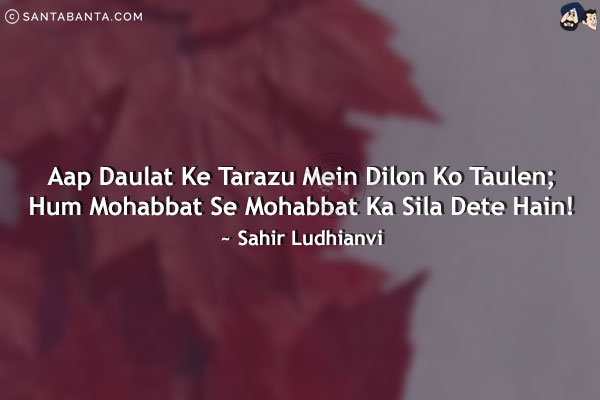 Aap Daulat Ke Tarazu Mein Dilon Ko Taulen;<br/>
Hum Mohabbat Se Mohabbat Ka Sila Dete Hain!