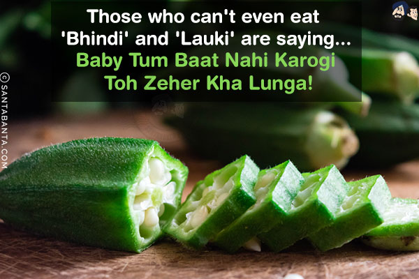 Those who can't even eat 'Bhindi' and 'Lauki' are saying...<br/>
.<br/>
.<br/>
.<br/>
.<br/>
.<br/>
.<br/>
.<br/>
Baby Tum Baat Nahi Karogi Toh Zeher Kha Lunga!