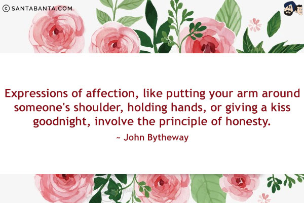 Expressions of affection, like putting your arm around someone's shoulder, holding hands, or giving a kiss goodnight, involve the principle of honesty.