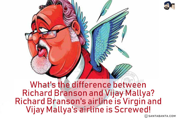 What's the difference between Richard Branson and Vijay Mallya?<br/>
Richard Branson's airline is Virgin and Vijay Mallya's airline is Screwed!