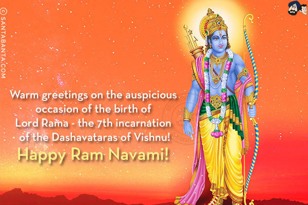 Warm greetings on the auspicious occasion of the birth of Lord Rama - the 7th incarnation of the Dashavataras of Vishnu!<br/>
Happy Ram Navami!