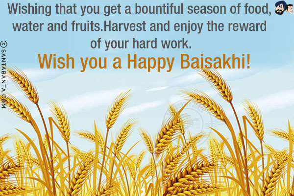 Wishing that you get a bountiful season of food, water and fruits.<br/>
Harvest and enjoy the reward of your hard work.<br/>
Wish you a Happy Baisakhi!