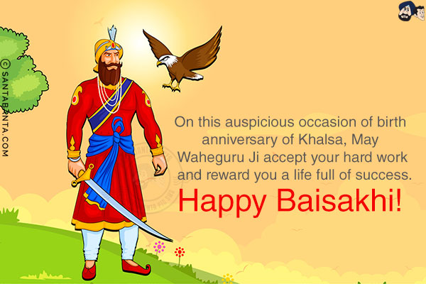 On this auspicious occasion of birth anniversary of Khalsa, May Waheguru Ji accept your hard work and reward you a life full of success.<br/>
Happy Baisakhi!