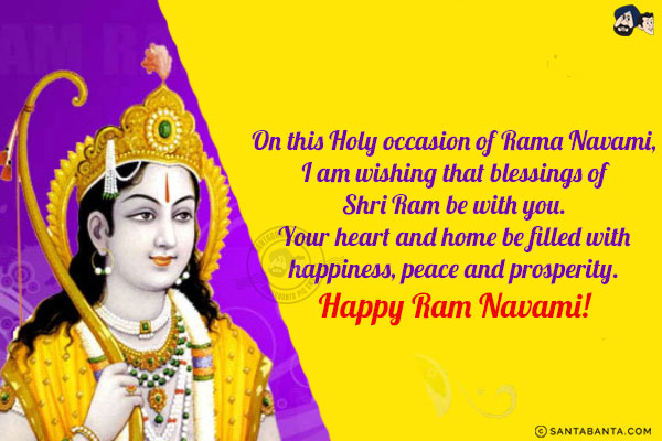 On this Holy occasion of Rama Navami, I am wishing that blessings of Shri Ram be with you.<br/>
Your heart and home be filled with happiness, peace and prosperity.<br/>
Happy Ram Navami!