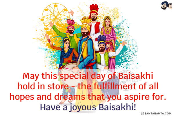 May this special day of Baisakhi hold in store - the fulfillment of all hopes and dreams that you aspire for.<br/>
Have a joyous Baisakhi!