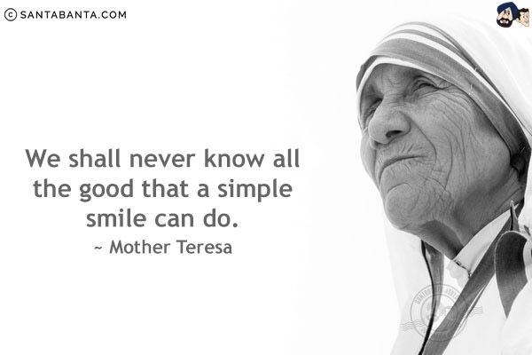 We shall never know all the good that a simple smile can do.