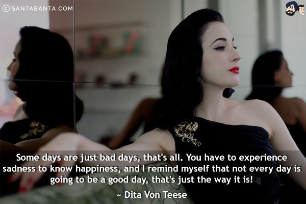 Some days are just bad days, that's all. You have to experience sadness to know happiness, and I remind myself that not every day is going to be a good day, that's just the way it is!