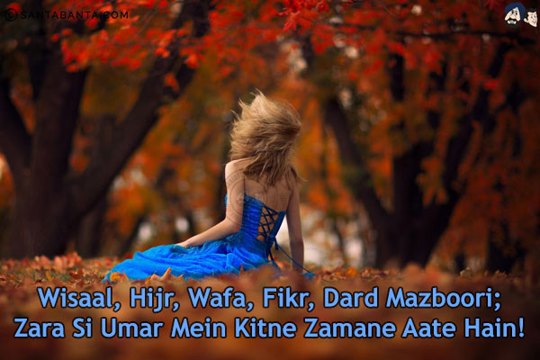 Wisaal, Hijr, Wafa, Fikr, Dard Mazboori;<br/>
Zara Si Umar Mein Kitne Zamane Aate Hain!