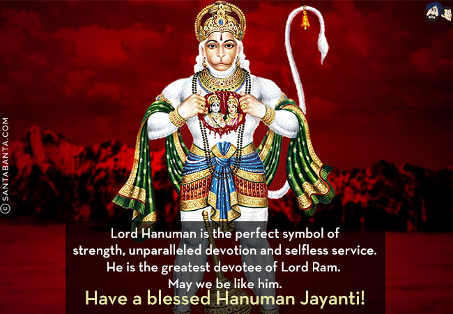 Lord Hanuman is the perfect symbol of strength, unparalleled devotion and selfless service. He is the greatest devotee of Lord Ram. May we be like him.<br/>
Have a blessed Hanuman Jayanti!