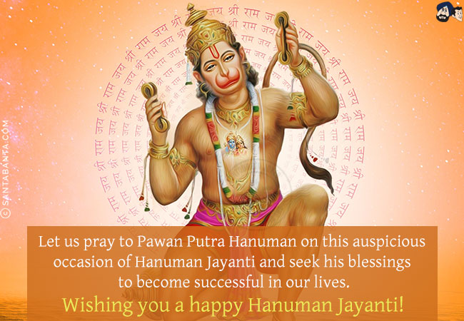 Let us pray to Pawan Putra Hanuman on this auspicious occasion of Hanuman Jayanti and seek his blessings to become successful in our lives.<br/>
Wishing you a happy Hanuman Jayanti!