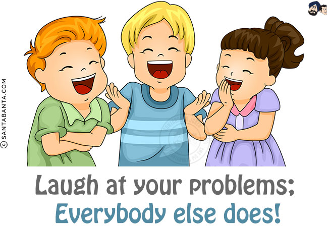 Laugh at your problems; Everybody else does!