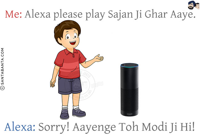 Me: Alexa please play Sajan Ji Ghar Aaye.<br/>
Alexa: Sorry! Aayenge Toh Modi Ji Hi!