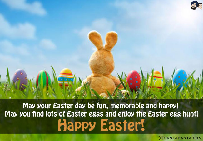 May your Easter day be fun, memorable and happy! May you find lots of Easter eggs and enjoy the Easter egg hunt!<br/>
Happy Easter!