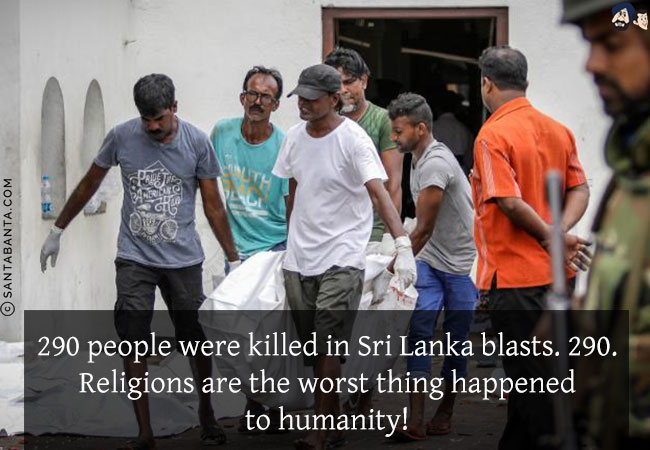 290 people were killed in Sri Lanka blasts. 290. Religions are the worst thing happened to humanity!