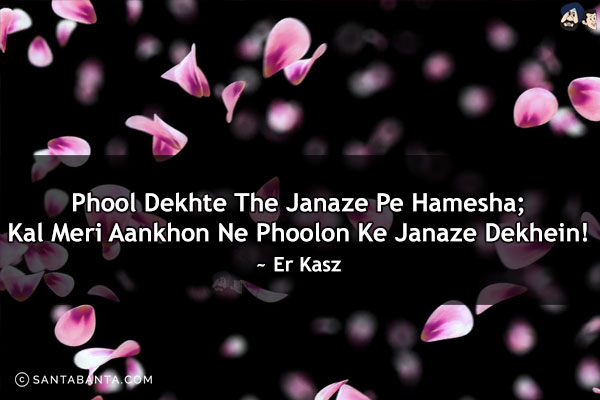 Phool Dekhte The Janaze Pe Hamesha;<br/>
Kal Meri Aankhon Ne Phoolon Ke Janaze Dekhein!