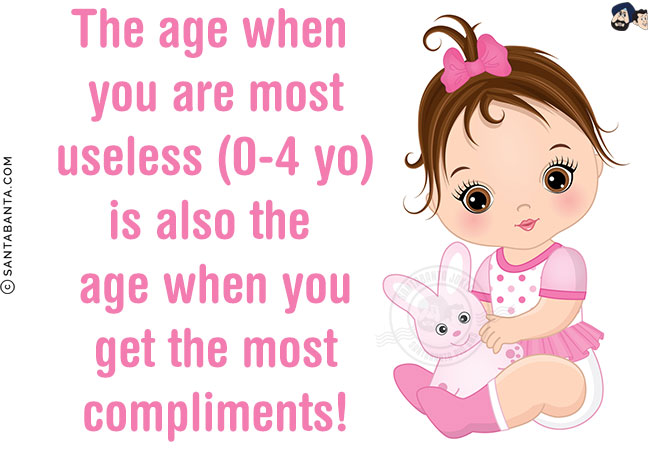 The age when you are most useless (0-4 yo) is also the age when you get the most compliments!