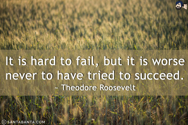 It is hard to fail, but it is worse never to have tried to succeed.