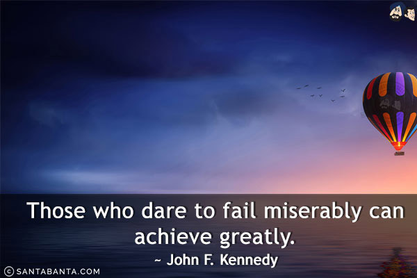 Those who dare to fail miserably can achieve greatly.