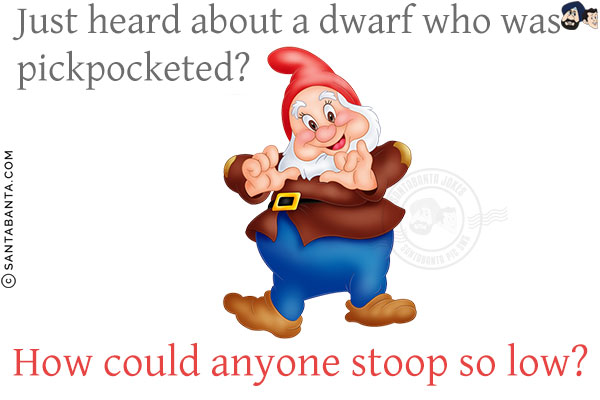 Just heard about a dwarf who was pickpocketed?<br/>
How could anyone stoop so low?