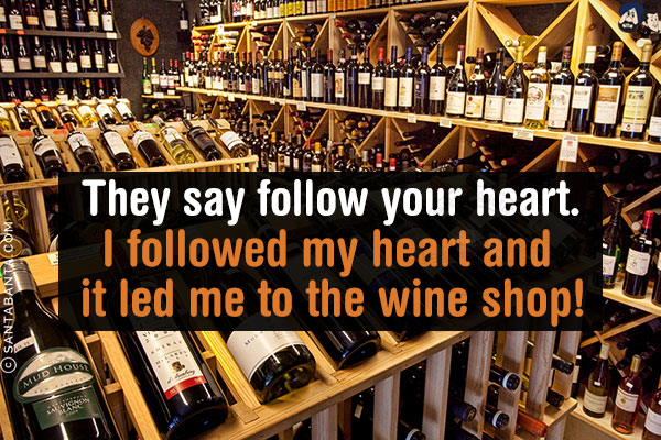 They say follow your heart.<br/>
I followed my heart and it led me to the wine shop!