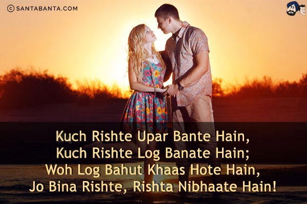 Kuch Rishte Upar Bante Hain,<br/>
Kuch Rishte Log Banate Hain;<br/>
Woh Log Bahut Khaas Hote Hain,<br/>
Jo Bina Rishte, Rishta Nibhaate Hain!