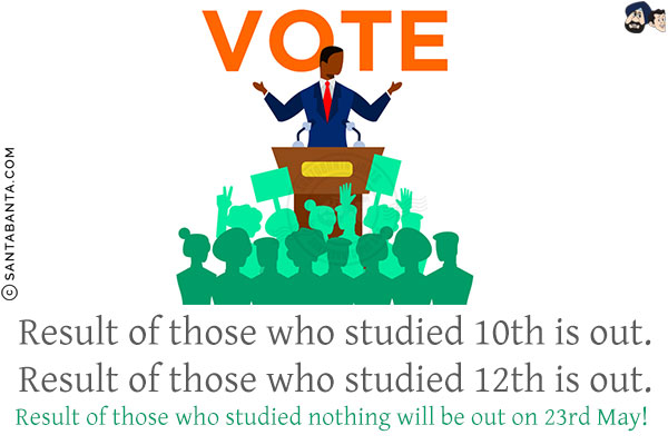 Result of those who studied 10th is out.<br/>
Result of those who studied 12th is out.<br/>
Result of those who studied nothing will be out on 23rd May!